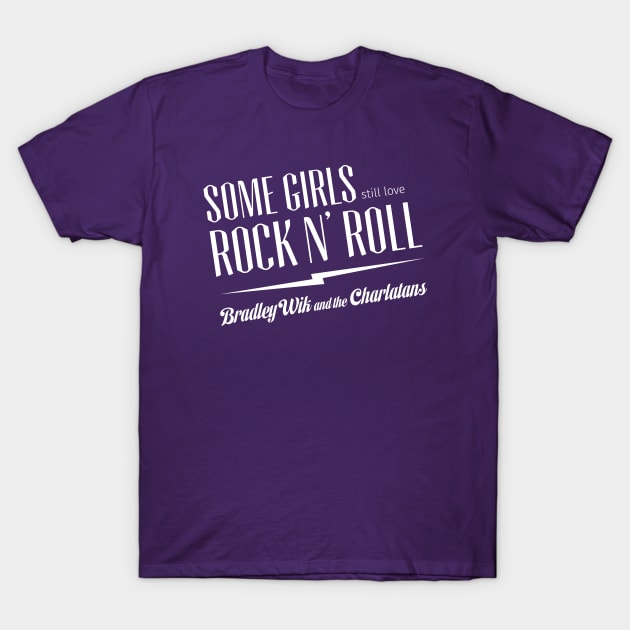 Some Girls Still Love Rock N' Roll T-Shirt by Bradley Wik and the Charlatans